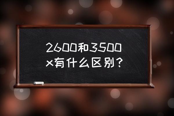 3500x歷史最低價多少 2600和3500x有什么區別? 3500x歷史最低價多少 2600和3500x有什么區別?