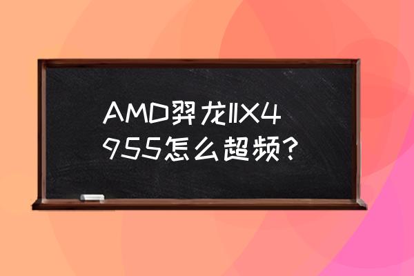 x4955超頻解決辦法 AMD羿龍IIX4955怎么超頻？
