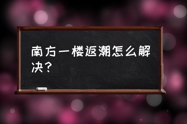 南方房間長時間沒人怎么防潮 南方一樓返潮怎么解決? 南方房間長時間沒人怎么防潮 南方一樓返潮怎么解決?