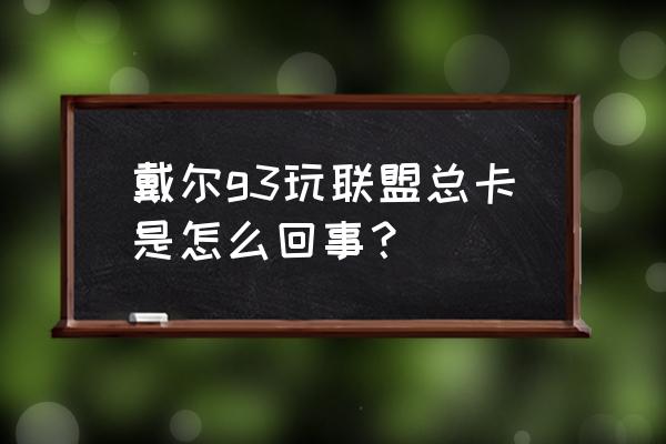 戴爾g3怎么設置游戲高性能 戴爾g3玩聯盟總卡是怎么回事？