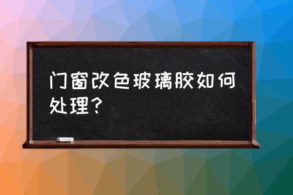 窗戶改色最簡(jiǎn)單的方法 門窗改色玻璃膠如何處理？