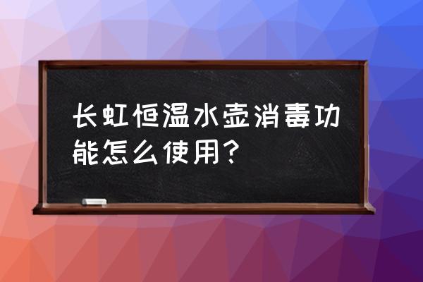 酒店水壺怎么消毒最好 長(zhǎng)虹恒溫水壺消毒功能怎么使用？