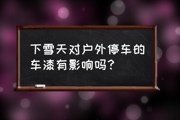 戶外停車怎么保養汽車 下雪天對戶外停車的車漆有影響嗎？