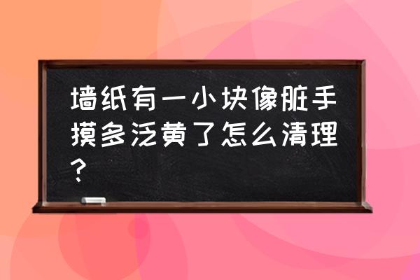 海綿擦不臟手 墻紙有一小塊像臟手摸多泛黃了怎么清理？