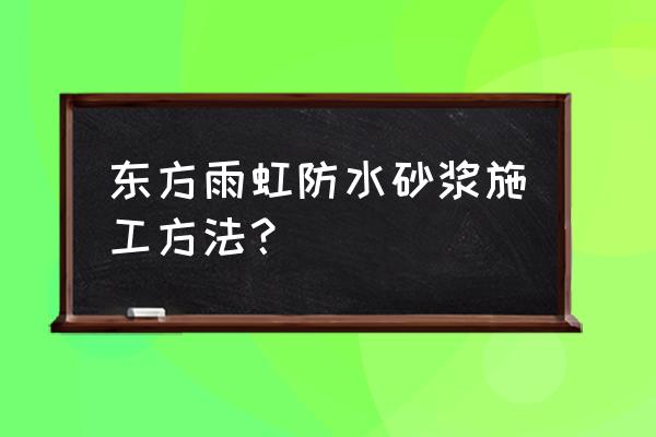 防水砂漿施工方法和注意事項 東方雨虹防水砂漿施工方法？