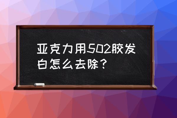 膠水泛白怎么解決 亞克力用502膠發(fā)白怎么去除? 膠水泛白怎么解決 亞克力用502膠發(fā)白怎么去除?