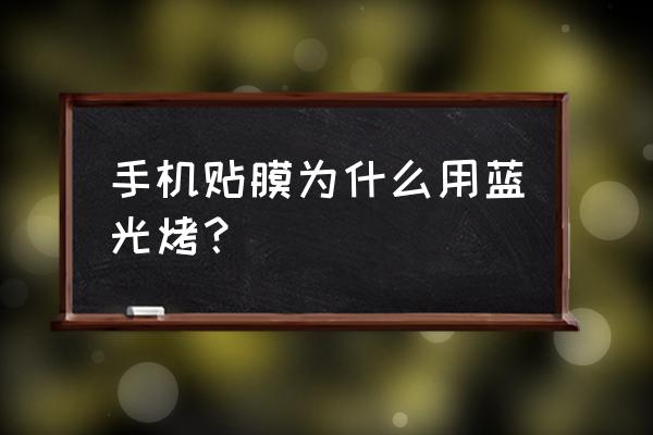手機膜抗藍光是啥 手機貼膜為什么用藍光烤？