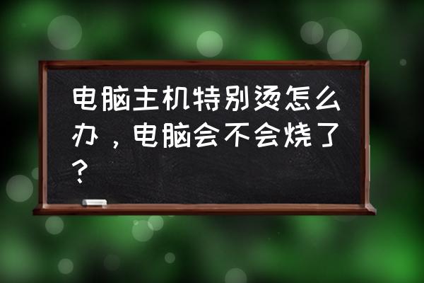 電腦運行一會就很燙 電腦主機特別燙怎么辦，電腦會不會燒了？