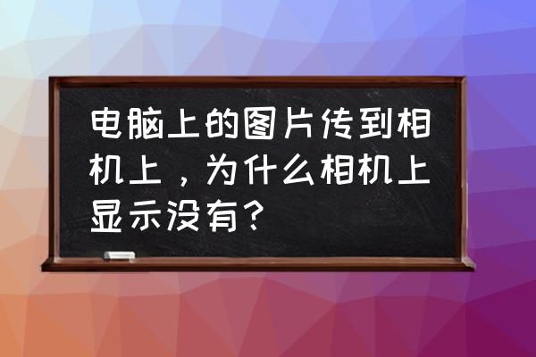 相機照片傳不到電腦怎么回事 電腦上的圖片傳到相機上,為什么相機上顯示沒有? 相機照片傳不到電腦怎么回事 電腦上的圖片傳到相機上,為什么相機上顯示沒有?