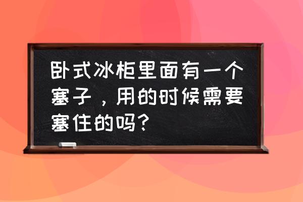 冷柜下面有個洞是干嘛的 臥式冰柜里面有一個塞子，用的時候需要塞住的嗎？