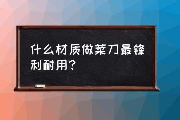 廚房的菜刀不鋒利了怎么辦 什么材質做菜刀最鋒利耐用？