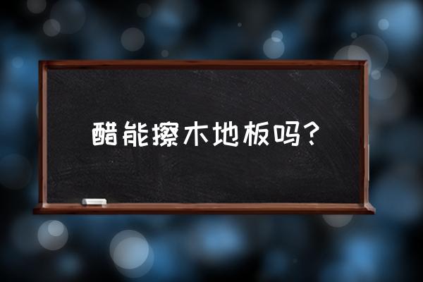 怎么能快速的打開地板 醋能擦木地板嗎? 怎么能快速的打開地板 醋能擦木地板嗎?