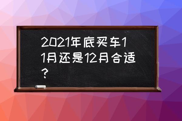 全國哪里買車優惠力度最大 2021年底買車11月還是12月合適？